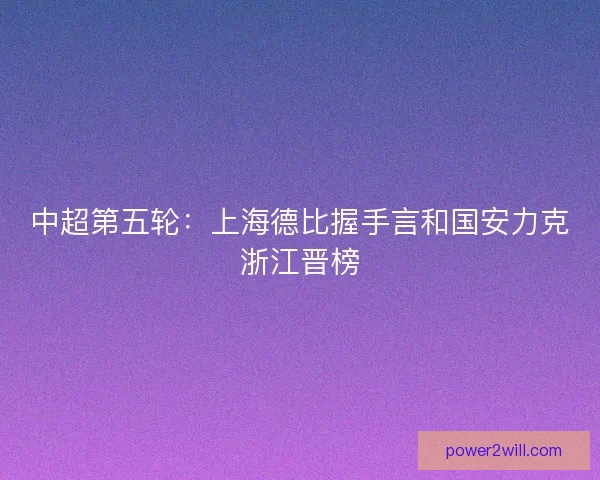 中超第五轮：上海德比握手言和国安力克浙江晋榜