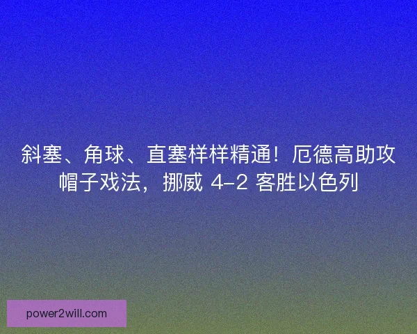 斜塞、角球、直塞样样精通！厄德高助攻帽子戏法，挪威 4-2 客胜以色列